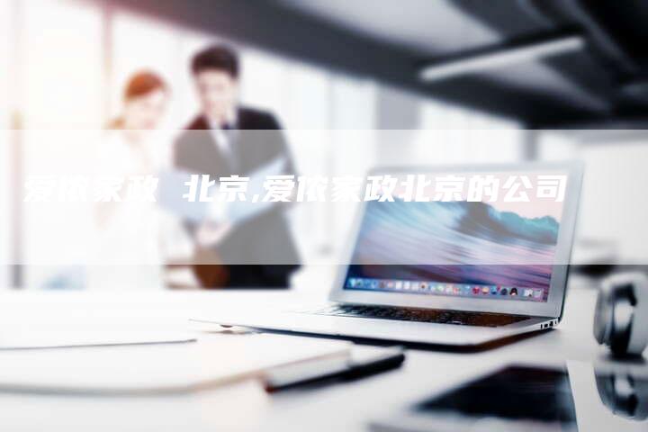 爱侬家政 北京,爱侬家政北京的公司