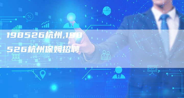 198526杭州,198526杭州保姆招聘
