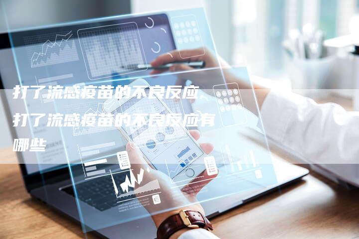 打了流感疫苗的不良反应,打了流感疫苗的不良反应有哪些
