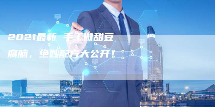 2021最新 手工做甜豆腐脑，绝妙配方大公开！