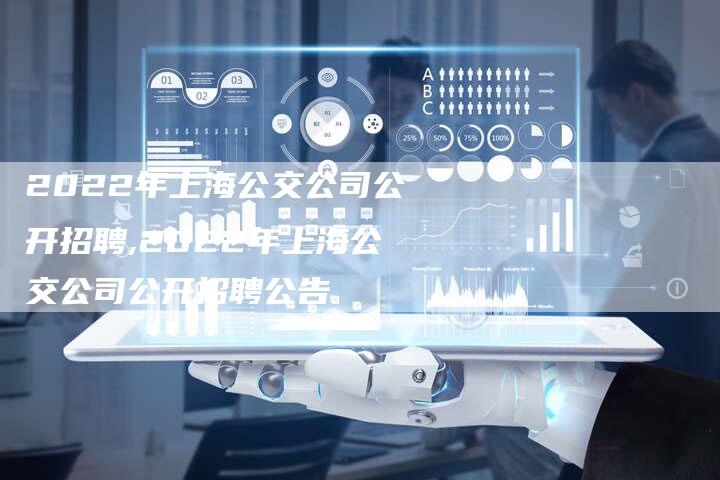 2022年上海公交公司公开招聘,2022年上海公交公司公开招聘公告