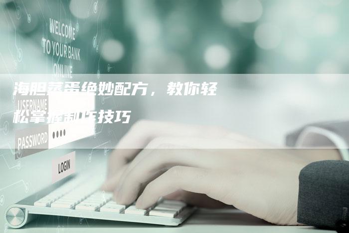 海胆蒸蛋绝妙配方，教你轻松掌握制作技巧