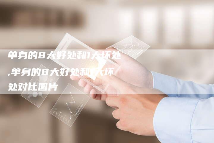 单身的8大好处和1大坏处,单身的8大好处和1大坏处对比图片