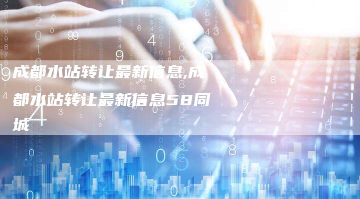 成都水站转让最新信息,成都水站转让最新信息58同城
