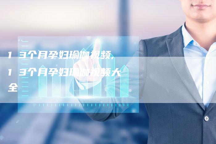 1 3个月孕妇瑜伽视频,1 3个月孕妇瑜伽视频大全