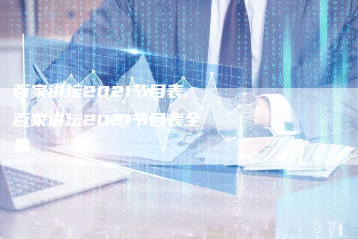 百家讲坛2021节目表,百家讲坛2021节目表全集