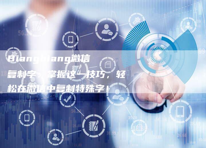 Biangbiang微信复制字：掌握这一技巧，轻松在微信中复制特殊字！
