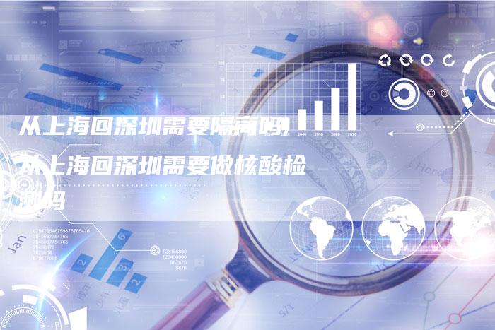 从上海回深圳需要隔离吗,从上海回深圳需要做核酸检测吗