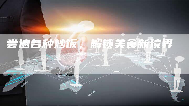 尝遍各种炒饭，解锁美食新境界