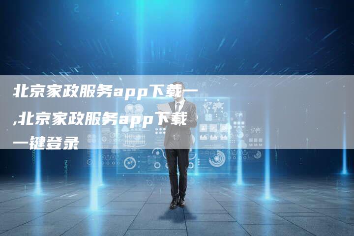 北京家政服务app下载一,北京家政服务app下载一键登录