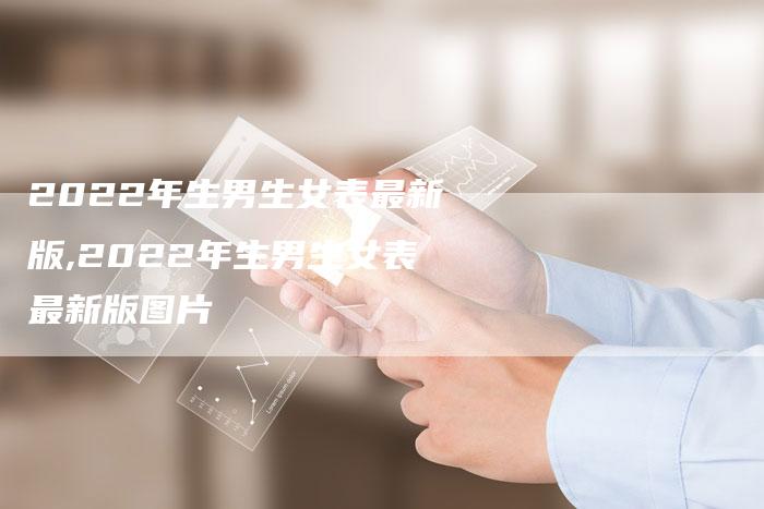 2022年生男生女表最新版,2022年生男生女表最新版图片