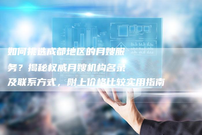 如何挑选成都地区的月嫂服务？揭秘权威月嫂机构名录及联系方式，附上价格比较实用指南