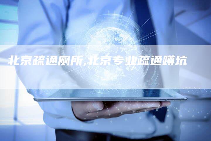 北京疏通厕所,北京专业疏通蹲坑