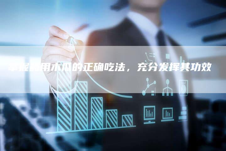 掌握药用木瓜的正确吃法，充分发挥其功效