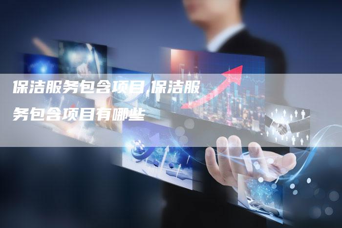 保洁服务包含项目,保洁服务包含项目有哪些