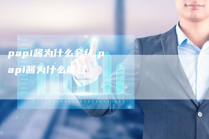 papi酱为什么会红,papi酱为什么能红