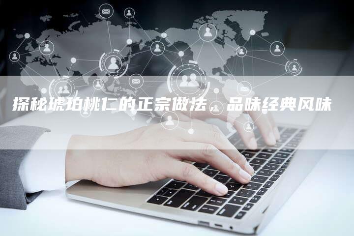 探秘琥珀桃仁的正宗做法，品味经典风味