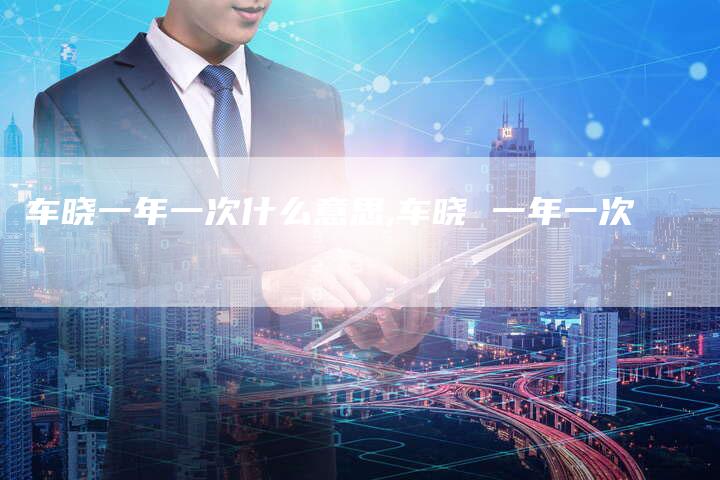 车晓一年一次什么意思,车晓 一年一次
