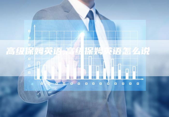 高级保姆英语,高级保姆英语怎么说