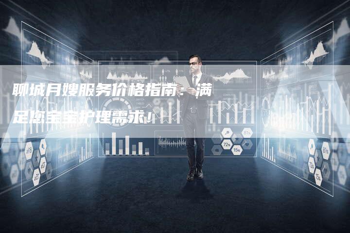 聊城月嫂服务价格指南：满足您宝宝护理需求！