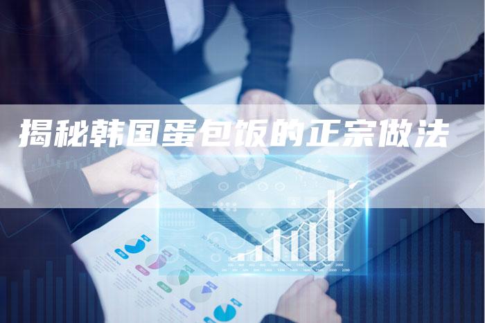 揭秘韩国蛋包饭的正宗做法