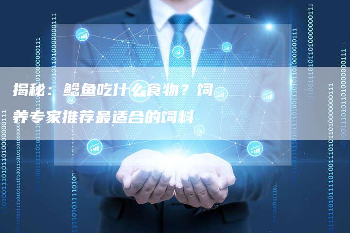 揭秘：鲶鱼吃什么食物？饲养专家推荐最适合的饲料