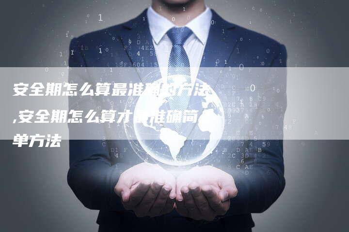 安全期怎么算最准确的方法,安全期怎么算才最准确简单方法