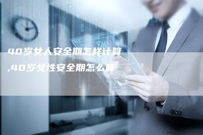 40岁女人安全期怎样计算,40岁女性安全期怎么算