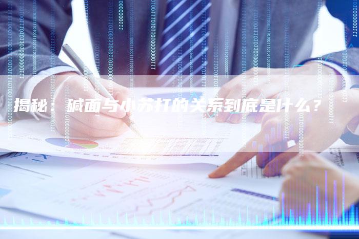 揭秘：碱面与小苏打的关系到底是什么？