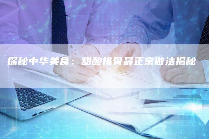 探秘中华美食：甜酸排骨最正宗做法揭秘