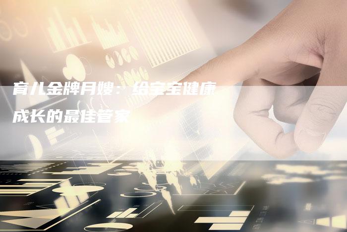 育儿金牌月嫂：给宝宝健康成长的最佳管家