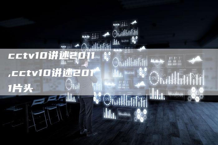 cctv10讲述2011,cctv10讲述2011片头