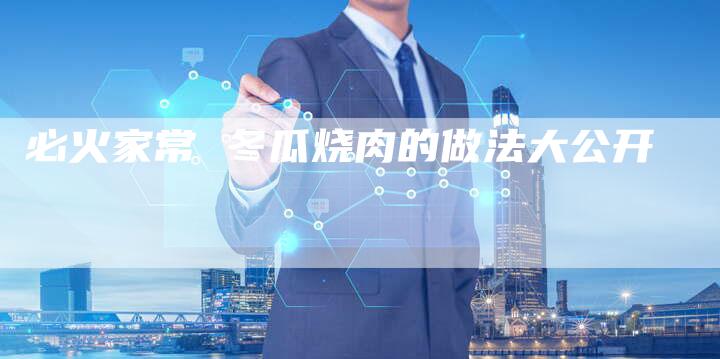 必火家常 冬瓜烧肉的做法大公开