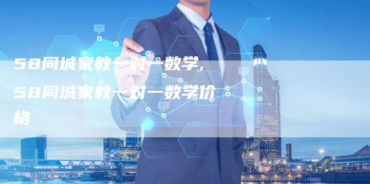 58同城家教一对一数学,58同城家教一对一数学价格