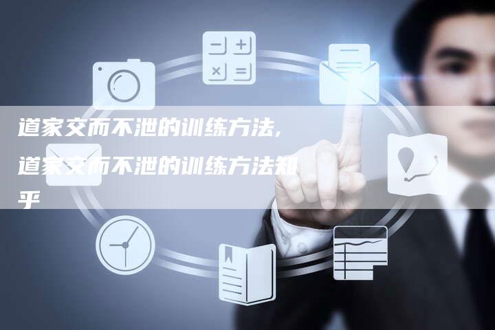 道家交而不泄的训练方法,道家交而不泄的训练方法知乎