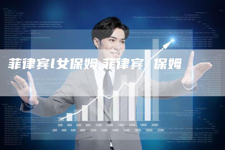 菲律宾l女保姆,菲律宾 保姆