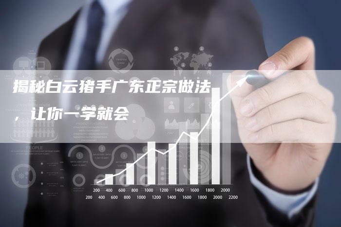 揭秘白云猪手广东正宗做法，让你一学就会