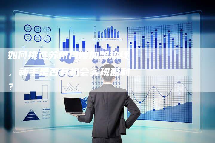 如何挑选苏州月嫂加盟热线，新手是否有机会实现盈利？