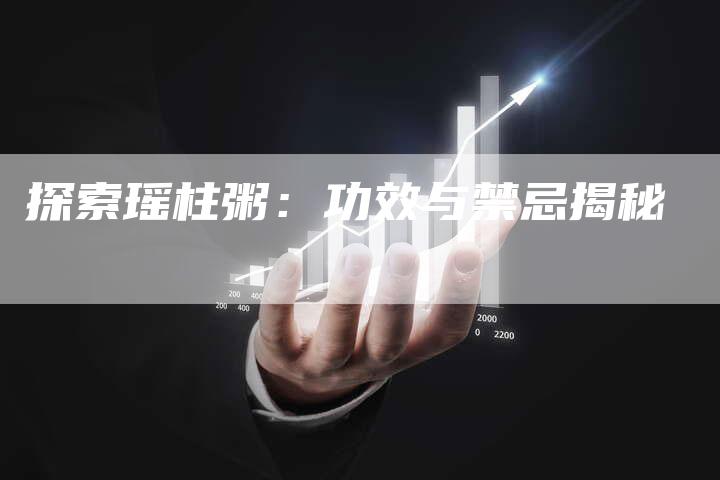 探索瑶柱粥：功效与禁忌揭秘
