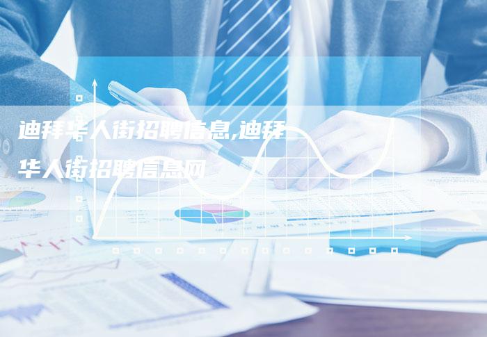 迪拜华人街招聘信息,迪拜华人街招聘信息网