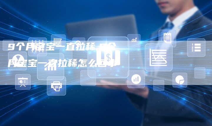 9个月宝宝一直拉稀,9个月宝宝一直拉稀怎么回事