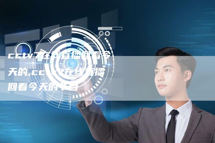cctv7在线直播回看今天的,cctv7在线直播回看今天的节目