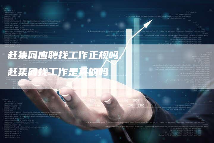 赶集网应聘找工作正规吗,赶集网找工作是真的吗