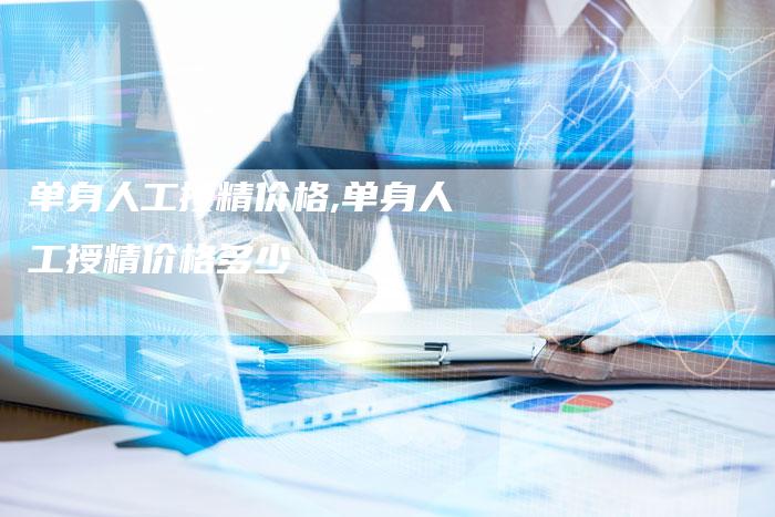 单身人工授精价格,单身人工授精价格多少