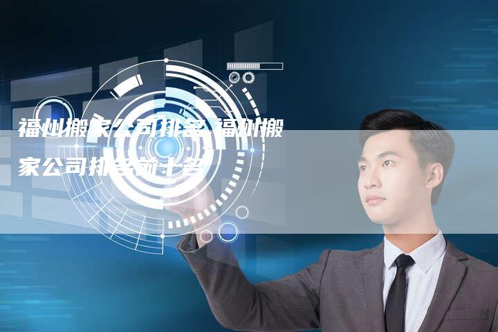 福州搬家公司排名,福州搬家公司排名前十名
