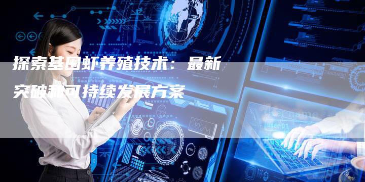 探索基围虾养殖技术：最新突破和可持续发展方案