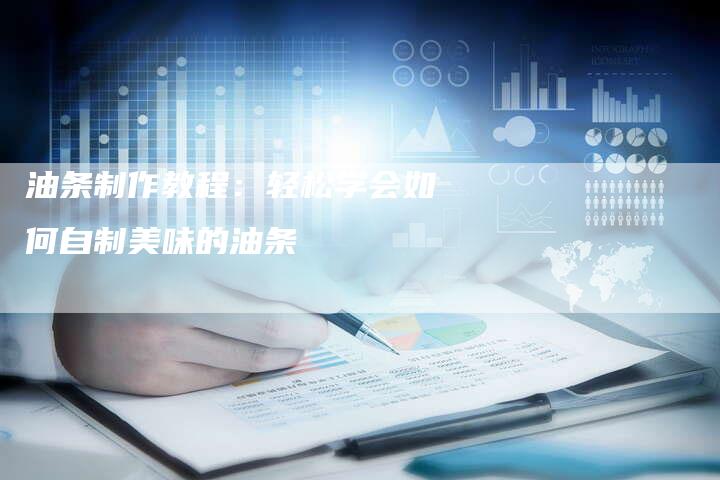 油条制作教程：轻松学会如何自制美味的油条