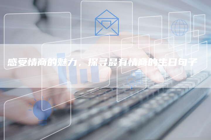 感受情商的魅力，探寻最有情商的生日句子