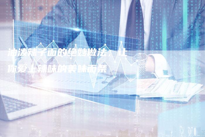 油泼辣子面的绝妙做法，让你爱上辣味的美味面条