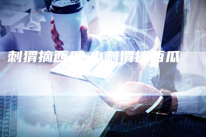 刺猬摘西瓜,小刺猬摘西瓜